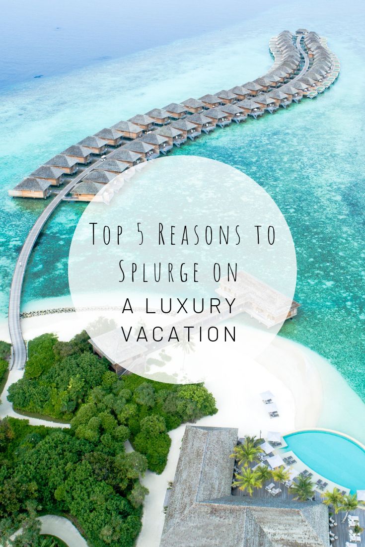 Top 5 Reasons to Splurge on a Luxury Vacation